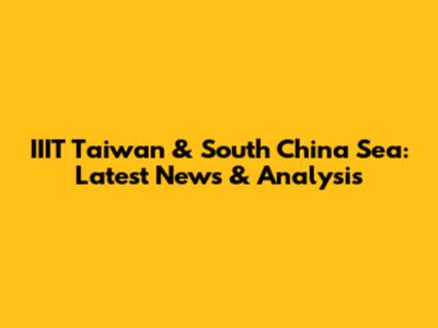 IIIT Taiwan & South China Sea: Latest News & Analysis