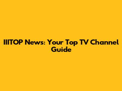 IIITOP News: Your Top TV Channel Guide