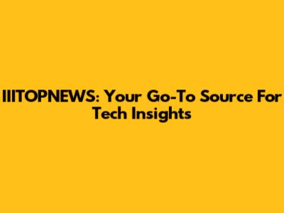 IIITOPNEWS: Your Go-To Source For Tech Insights