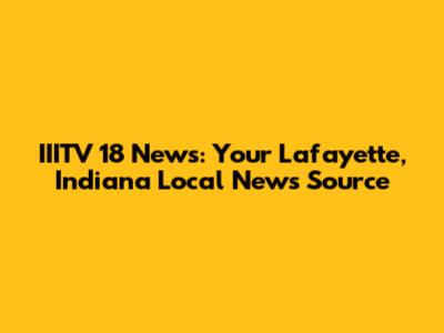 IIITV 18 News: Your Lafayette, Indiana Local News Source