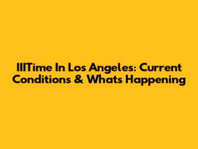 IIITime In Los Angeles: Current Conditions & What's Happening