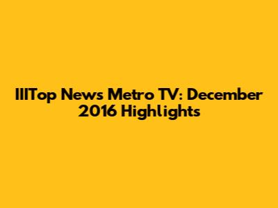 IIITop News Metro TV: December 2016 Highlights