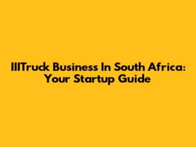 IIITruck Business In South Africa: Your Startup Guide