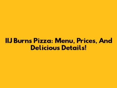 IIJ Burns Pizza: Menu, Prices, And Delicious Details!