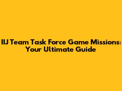 IIJ Team Task Force Game Missions: Your Ultimate Guide