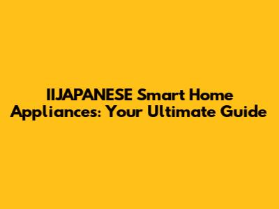 IIJAPANESE Smart Home Appliances: Your Ultimate Guide