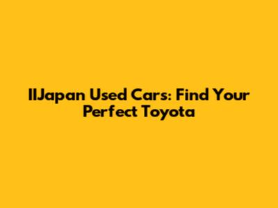 IIJapan Used Cars: Find Your Perfect Toyota