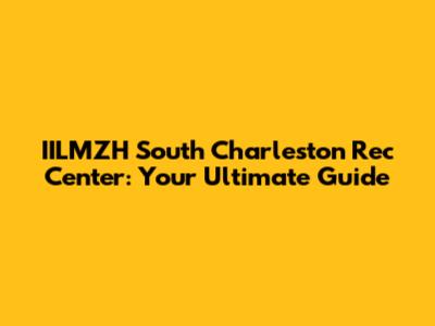 IILMZH South Charleston Rec Center: Your Ultimate Guide