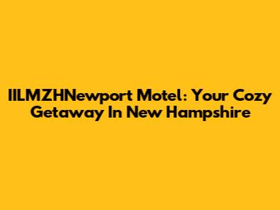 IILMZHNewport Motel: Your Cozy Getaway In New Hampshire