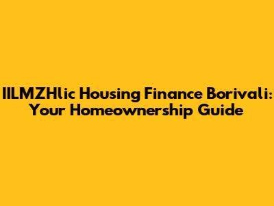 IILMZHlic Housing Finance Borivali: Your Homeownership Guide