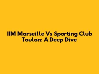 IIM Marseille Vs Sporting Club Toulon: A Deep Dive