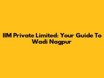 IIM Private Limited: Your Guide To Wadi Nagpur