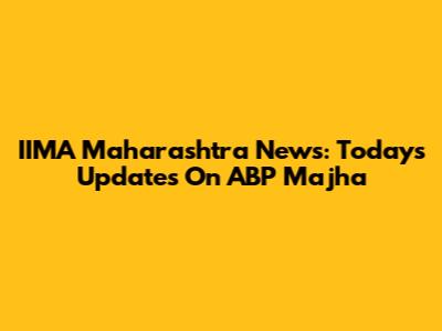 IIMA Maharashtra News: Today's Updates On ABP Majha