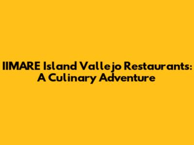 IIMARE Island Vallejo Restaurants: A Culinary Adventure