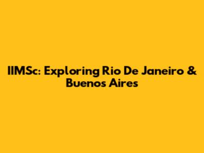 IIMSc: Exploring Rio De Janeiro & Buenos Aires