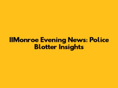 IIMonroe Evening News: Police Blotter Insights