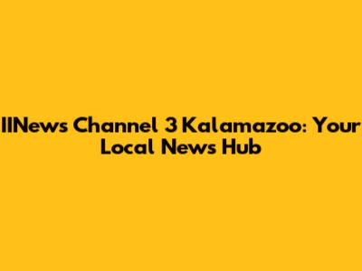IINews Channel 3 Kalamazoo: Your Local News Hub