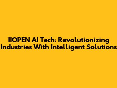 IIOPEN AI Tech: Revolutionizing Industries With Intelligent Solutions