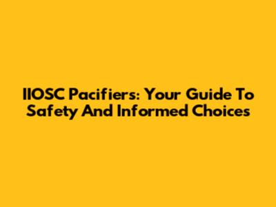 IIOSC Pacifiers: Your Guide To Safety And Informed Choices