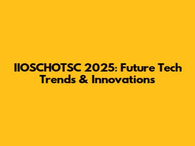 IIOSCHOTSC 2025: Future Tech Trends & Innovations