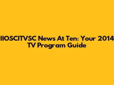 IIOSCITVSC News At Ten: Your 2014 TV Program Guide