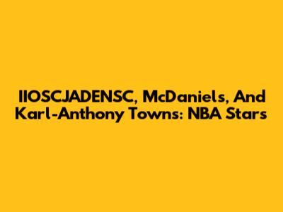IIOSCJADENSC, McDaniels, And Karl-Anthony Towns: NBA Stars
