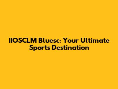 IIOSCLM Bluesc: Your Ultimate Sports Destination