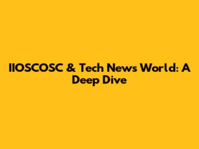 IIOSCOSC & Tech News World: A Deep Dive