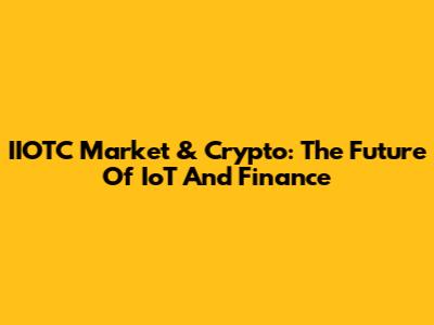 IIOTC Market & Crypto: The Future Of IoT And Finance
