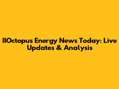IIOctopus Energy News Today: Live Updates & Analysis