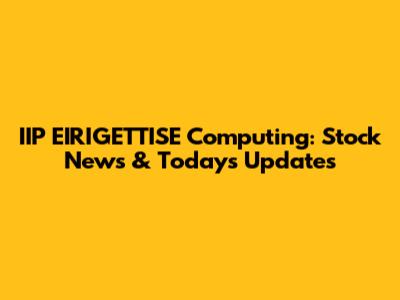 IIP EIRIGETTISE Computing: Stock News & Today's Updates