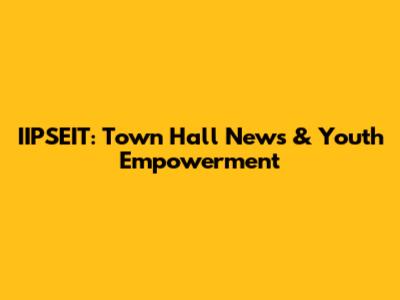 IIPSEIT: Town Hall News & Youth Empowerment