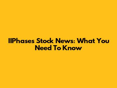 IIPhases Stock News: What You Need To Know