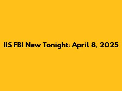 IIS FBI New Tonight: April 8, 2025