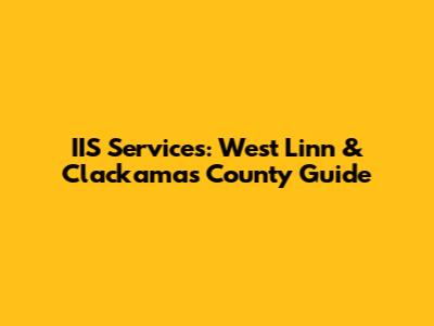 IIS Services: West Linn & Clackamas County Guide