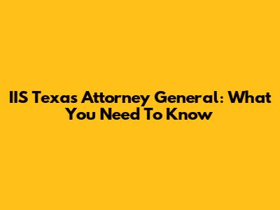 IIS Texas Attorney General: What You Need To Know