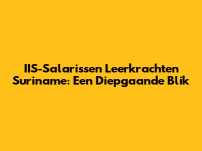 IIS-Salarissen Leerkrachten Suriname: Een Diepgaande Blik