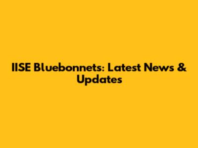 IISE Bluebonnets: Latest News & Updates