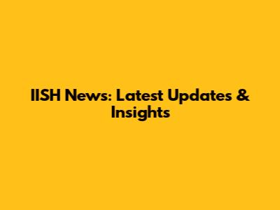 IISH News: Latest Updates & Insights