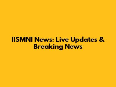 IISMNI News: Live Updates & Breaking News