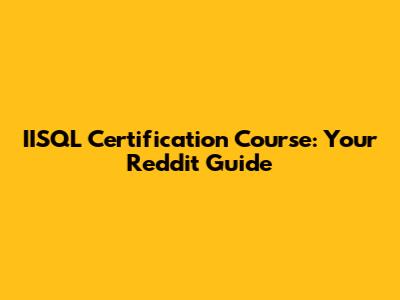 IISQL Certification Course: Your Reddit Guide