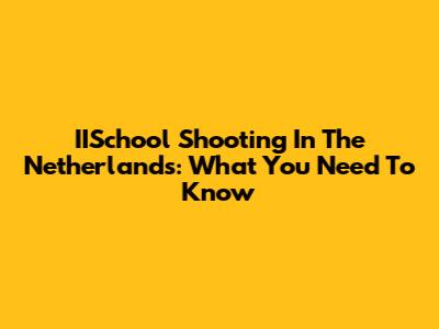 IISchool Shooting In The Netherlands: What You Need To Know