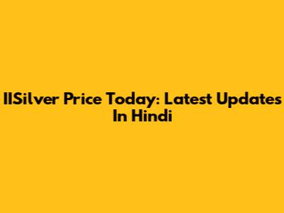IISilver Price Today: Latest Updates In Hindi