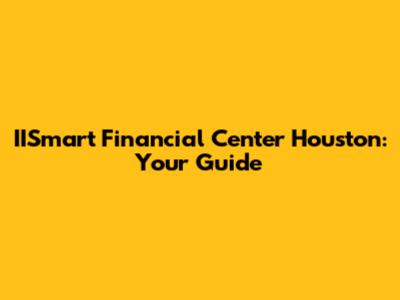 IISmart Financial Center Houston: Your Guide