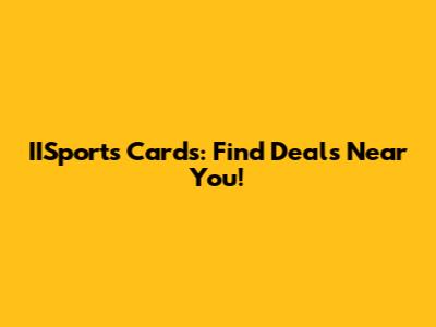 IISports Cards: Find Deals Near You!