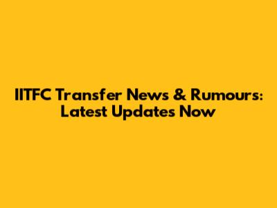 IITFC Transfer News & Rumours: Latest Updates Now