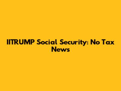 IITRUMP Social Security: No Tax News