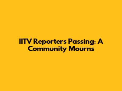 IITV Reporter's Passing: A Community Mourns