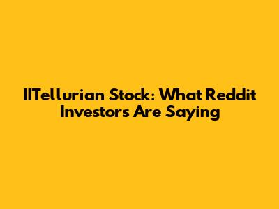 IITellurian Stock: What Reddit Investors Are Saying