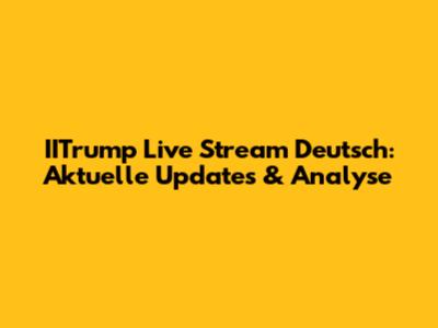 IITrump Live Stream Deutsch: Aktuelle Updates & Analyse